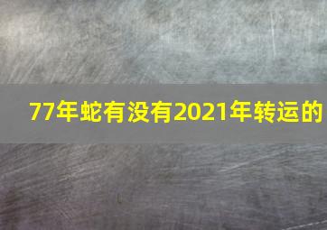 77年蛇有没有2021年转运的