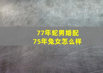 77年蛇男婚配75年兔女怎么样