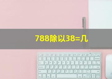 788除以38=几