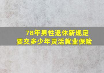 78年男性退休新规定要交多少年灵活就业保险