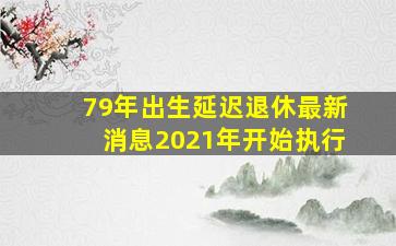 79年出生延迟退休最新消息2021年开始执行