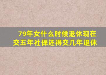 79年女什么时候退休现在交五年社保还得交几年退休