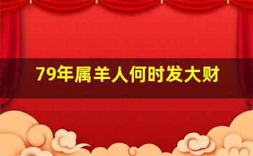 79年属羊人何时发大财