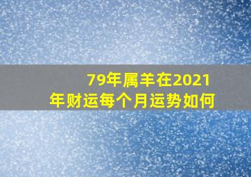 79年属羊在2021年财运每个月运势如何