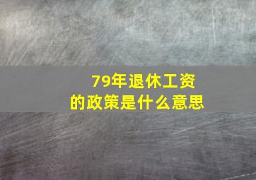 79年退休工资的政策是什么意思