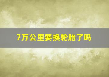 7万公里要换轮胎了吗