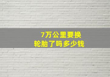 7万公里要换轮胎了吗多少钱