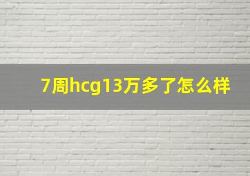 7周hcg13万多了怎么样