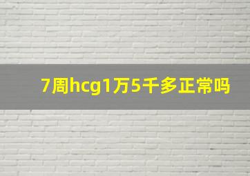 7周hcg1万5千多正常吗