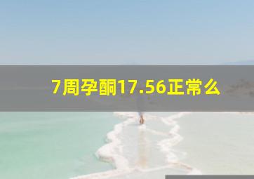 7周孕酮17.56正常么