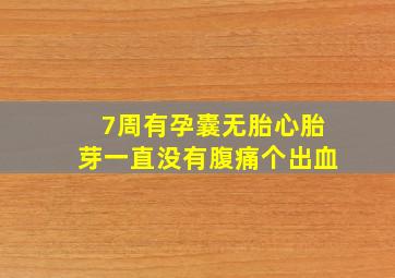 7周有孕囊无胎心胎芽一直没有腹痛个出血