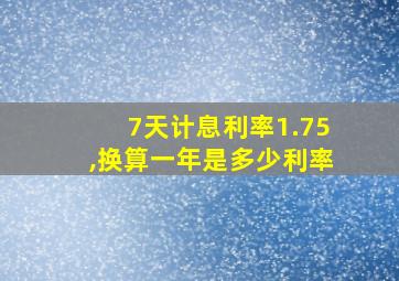 7天计息利率1.75,换算一年是多少利率