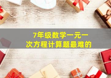 7年级数学一元一次方程计算题最难的