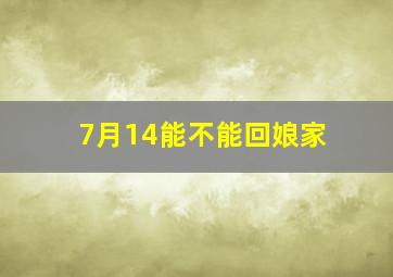 7月14能不能回娘家