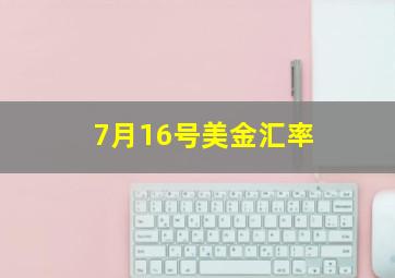 7月16号美金汇率