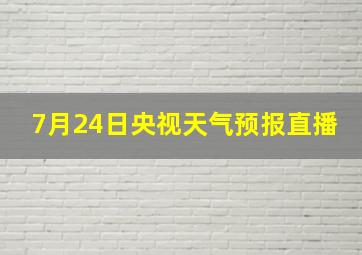 7月24日央视天气预报直播