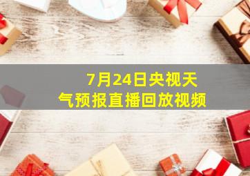 7月24日央视天气预报直播回放视频