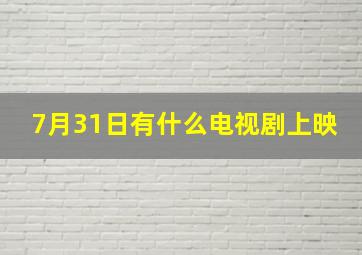 7月31日有什么电视剧上映