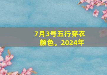 7月3号五行穿衣颜色。2024年