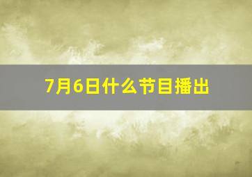 7月6日什么节目播出