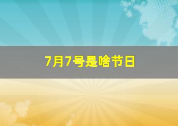 7月7号是啥节日