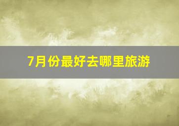 7月份最好去哪里旅游