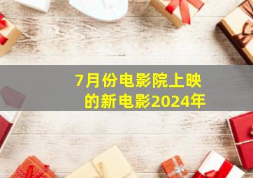 7月份电影院上映的新电影2024年