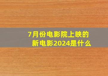 7月份电影院上映的新电影2024是什么