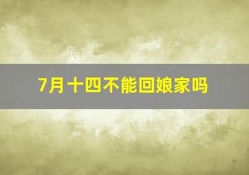 7月十四不能回娘家吗