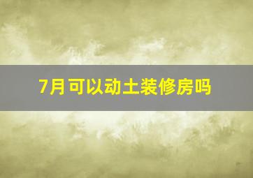 7月可以动土装修房吗