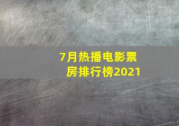 7月热播电影票房排行榜2021