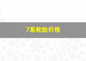 7系轮胎价格