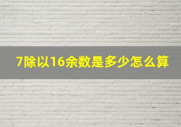 7除以16余数是多少怎么算