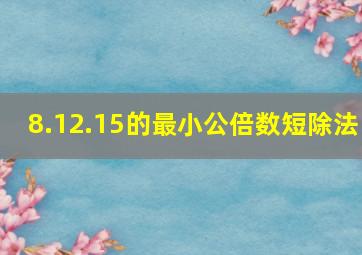 8.12.15的最小公倍数短除法