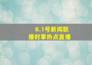 8.1号新闻联播时事热点直播