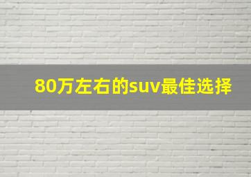 80万左右的suv最佳选择