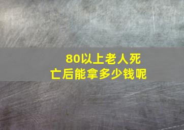 80以上老人死亡后能拿多少钱呢