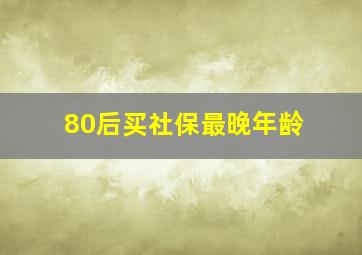 80后买社保最晚年龄