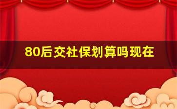 80后交社保划算吗现在