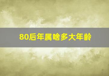 80后年属啥多大年龄