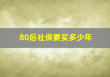 80后社保要买多少年