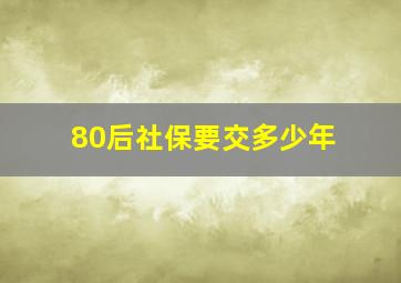 80后社保要交多少年