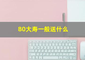 80大寿一般送什么