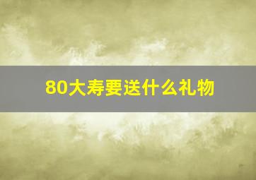 80大寿要送什么礼物