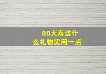 80大寿送什么礼物实用一点