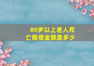 80岁以上老人死亡赔偿金额是多少