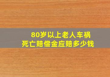 80岁以上老人车祸死亡赔偿金应赔多少钱