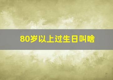 80岁以上过生日叫啥