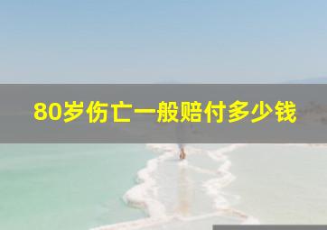 80岁伤亡一般赔付多少钱