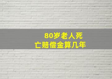 80岁老人死亡赔偿金算几年